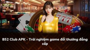B52 Club APK – Trải nghiệm game đổi thưởng đẳng cấp