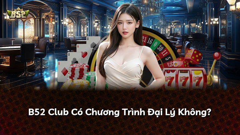 B52 Club Có Chương Trình Đại Lý Không?
