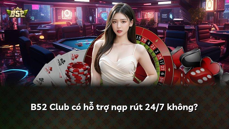 B52 Club có hỗ trợ nạp rút 24/7 không?
