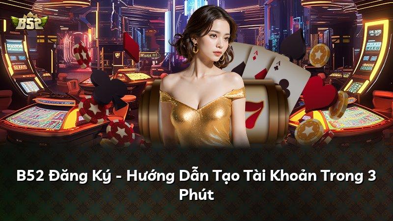 B52 Đăng Ký - Hướng Dẫn Tạo Tài Khoản Trong 3 Phút