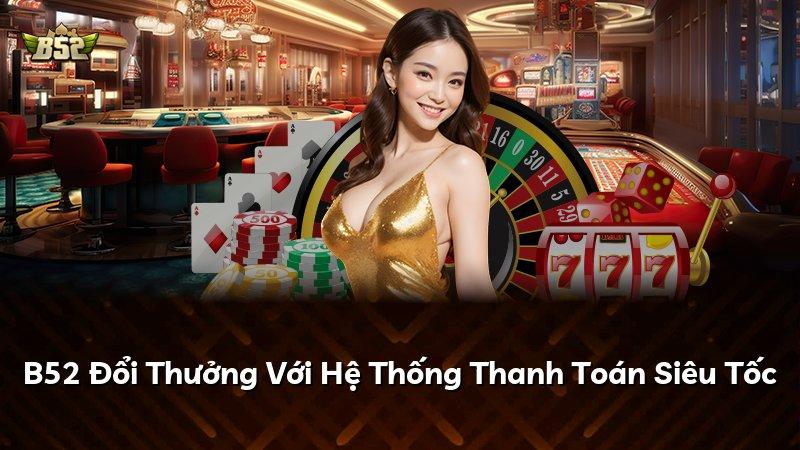 B52 Đổi Thưởng Với Hệ Thống Thanh Toán Siêu Tốc