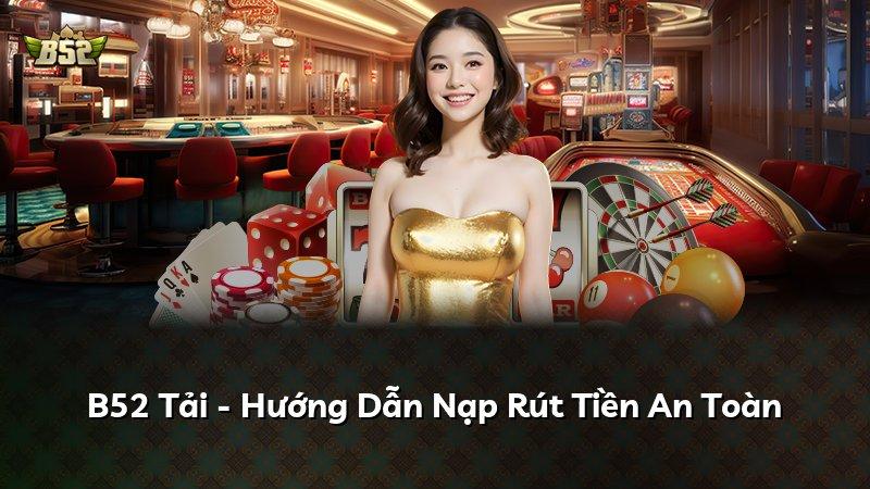 B52 Tải - Hướng Dẫn Nạp Rút Tiền An Toàn