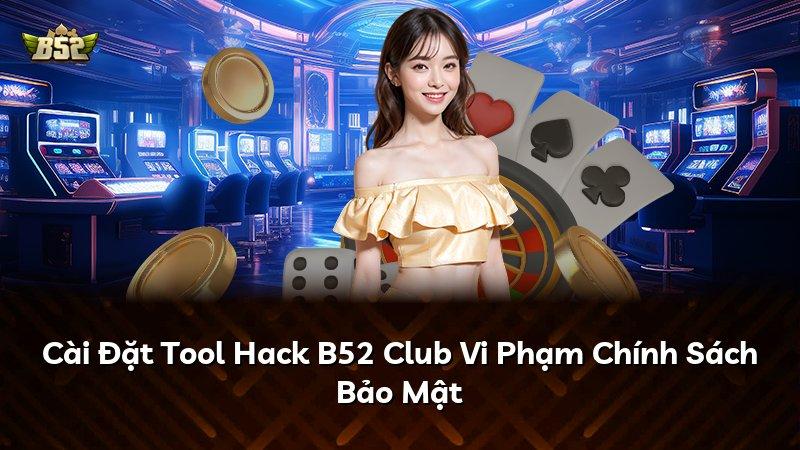 Cài Đặt Tool Hack B52 Club Vi Phạm Chính Sách Bảo Mật
