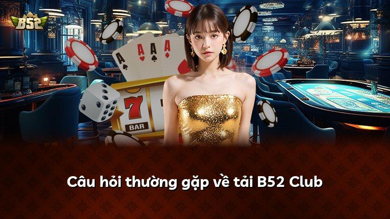 Câu hỏi thường gặp về tải B52 Club
