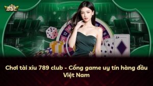 Chơi tài xỉu 789 club – Cổng game uy tín hàng đầu Việt Nam