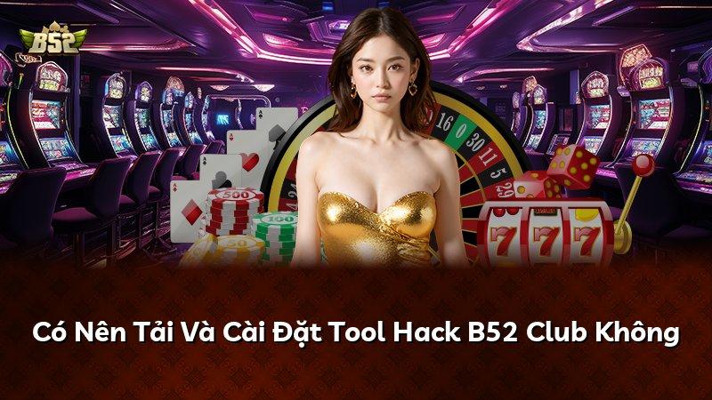 Có Nên Tải Và Cài Đặt Tool Hack B52 Club Không