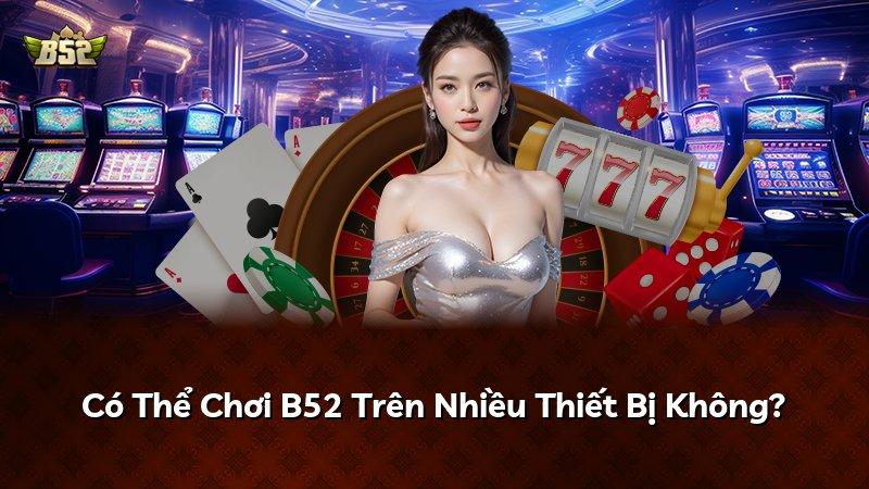 Có Thể Chơi B52 Trên Nhiều Thiết Bị Không?