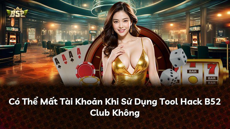 Có Thể Mất Tài Khoản Khi Sử Dụng Tool Hack B52 Club Không