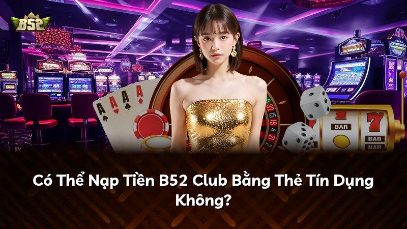 Có Thể Nạp Tiền B52 Club Bằng Thẻ Tín Dụng Không?