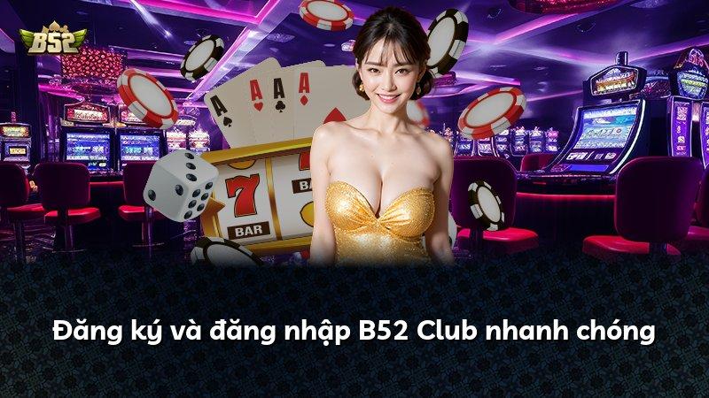 Đăng ký và đăng nhập B52 Club nhanh chóng