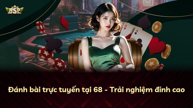 Đánh bài trực tuyến tại 68 - Trải nghiệm đỉnh cao