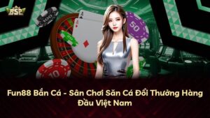 Fun88 Bắn Cá – Sân Chơi Săn Cá Đổi Thưởng Hàng Đầu Việt Nam