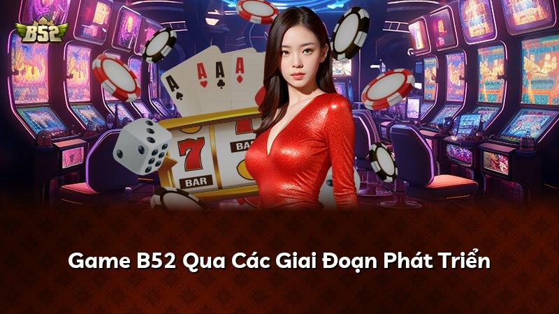 Game B52 Qua Các Giai Đoạn Phát Triển