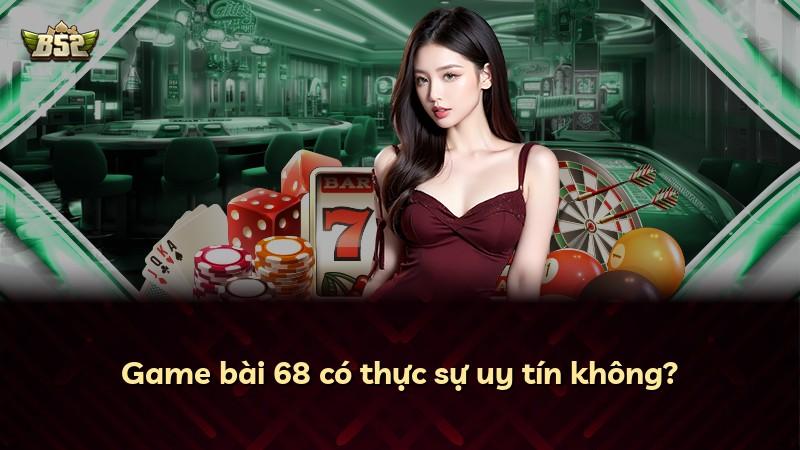 Game bài 68 có thực sự uy tín không?