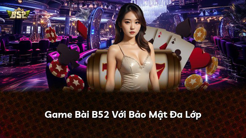 Game Bài B52 Với Bảo Mật Đa Lớp