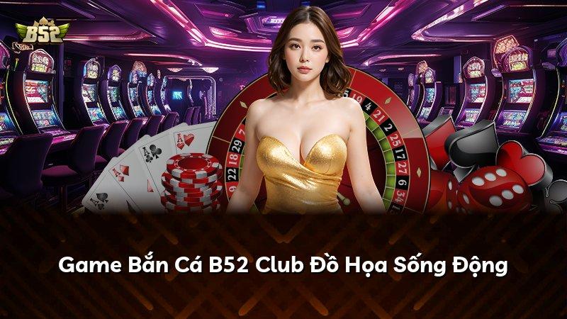 Game Bắn Cá B52 Club Đồ Họa Sống Động