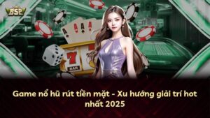 Game nổ hũ rút tiền mặt – Xu hướng giải trí hot nhất 2026