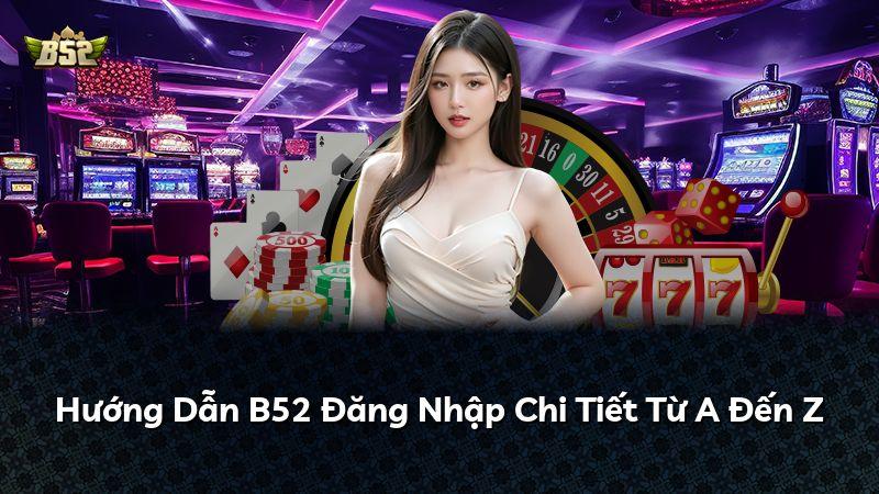 Hướng Dẫn B52 Đăng Nhập Chi Tiết Từ A Đến Z