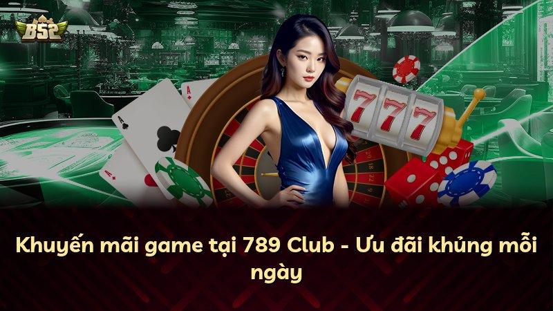 Khuyến mãi game tại 789 Club - Ưu đãi khủng mỗi ngày