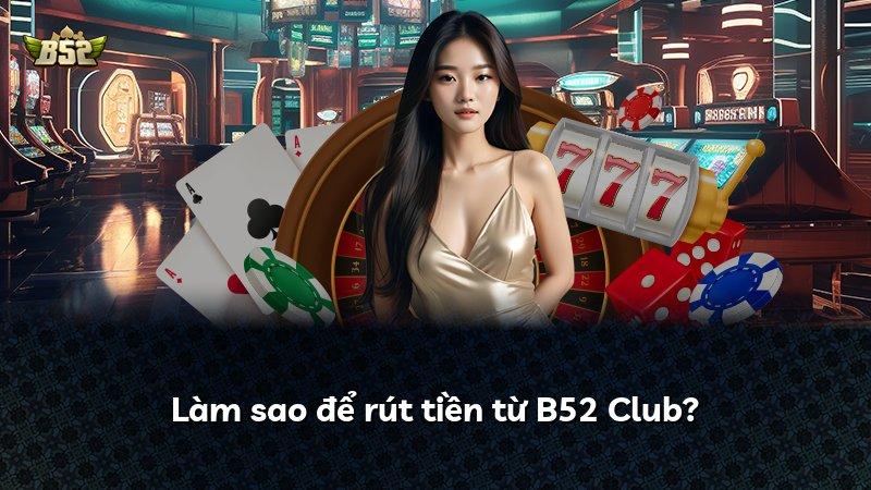 Làm sao để rút tiền từ B52 Club?