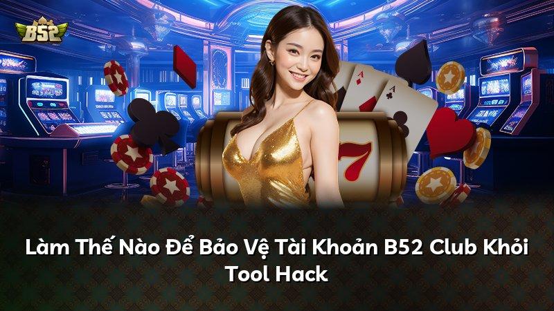 Làm Thế Nào Để Bảo Vệ Tài Khoản B52 Club Khỏi Tool Hack