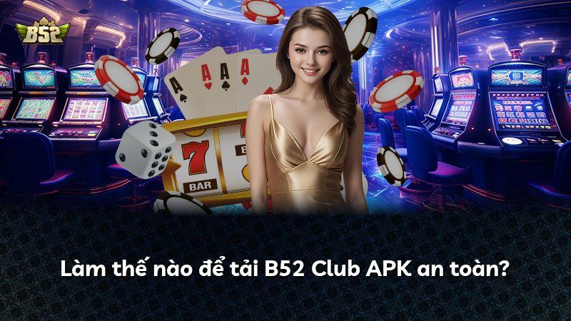 Làm thế nào để tải B52 Club APK an toàn?