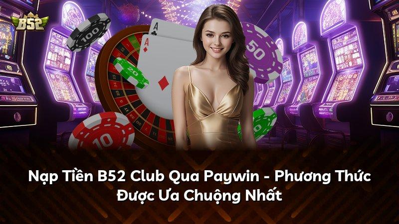 Nạp Tiền B52 Club Qua Paywin - Phương Thức Được Ưa Chuộng Nhất
