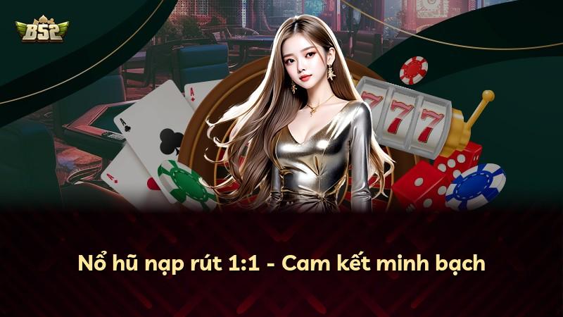 Nổ hũ nạp rút 1:1 - Cam kết minh bạch