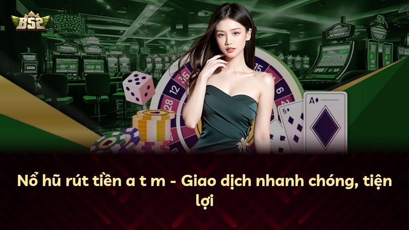 Nổ hũ rút tiền a t m - Giao dịch nhanh chóng, tiện lợi