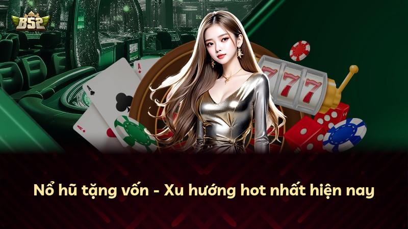 Nổ hũ tặng vốn - Xu hướng hot nhất hiện nay