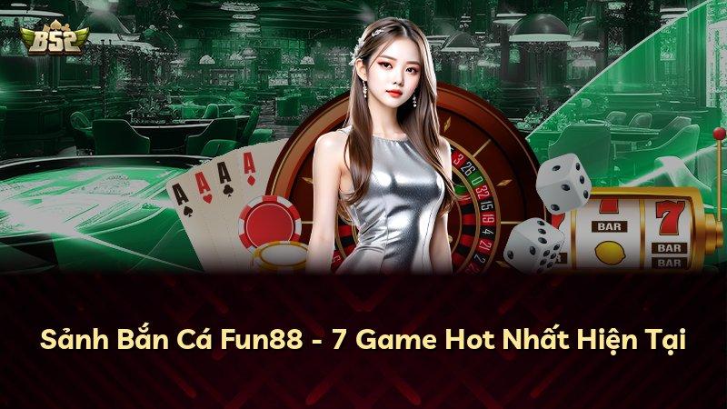 Sảnh Bắn Cá Fun88 - 7 Game Hot Nhất Hiện Tại