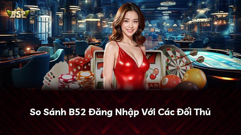 So Sánh B52 Đăng Nhập Với Các Đối Thủ