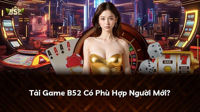 Tải Game B52 Có Phù Hợp Người Mới?