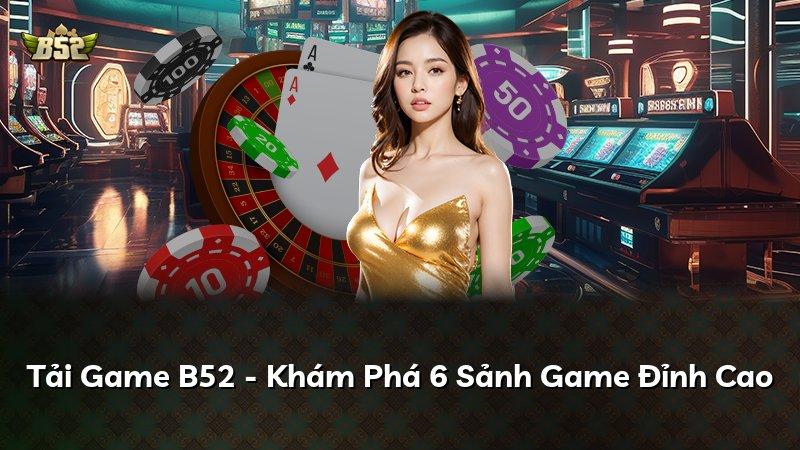 Tải Game B52 - Khám Phá 6 Sảnh Game Đỉnh Cao