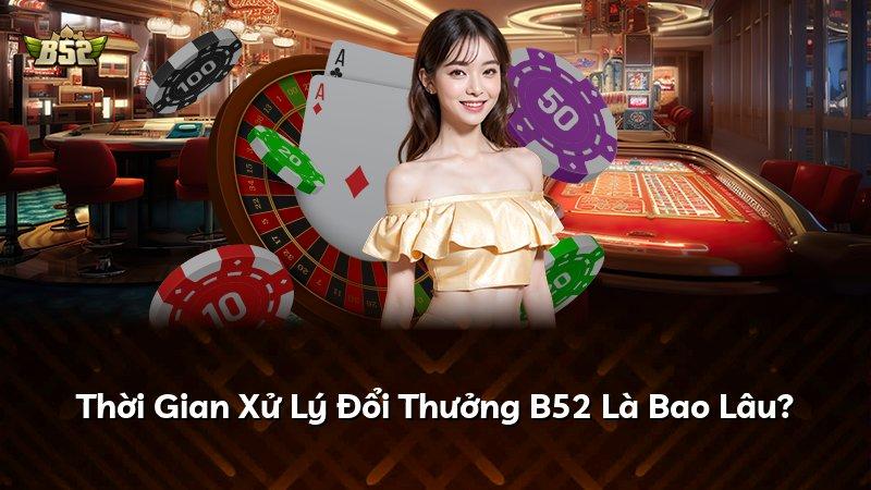 Thời Gian Xử Lý Đổi Thưởng B52 Là Bao Lâu?