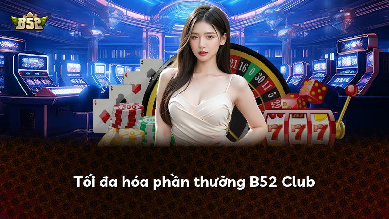 Tối đa hóa phần thưởng B52 Club