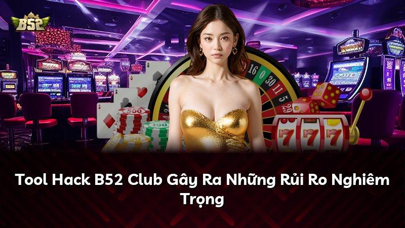 Tool Hack B52 Club Gây Ra Những Rủi Ro Nghiêm Trọng