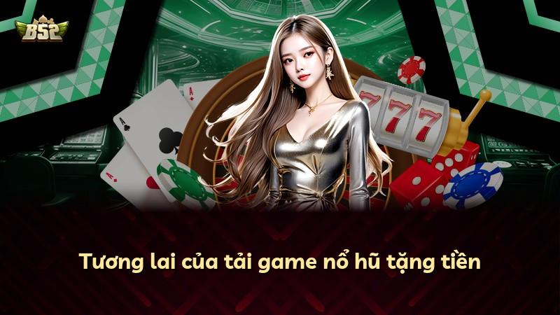 Tương lai của tải game nổ hũ tặng tiền